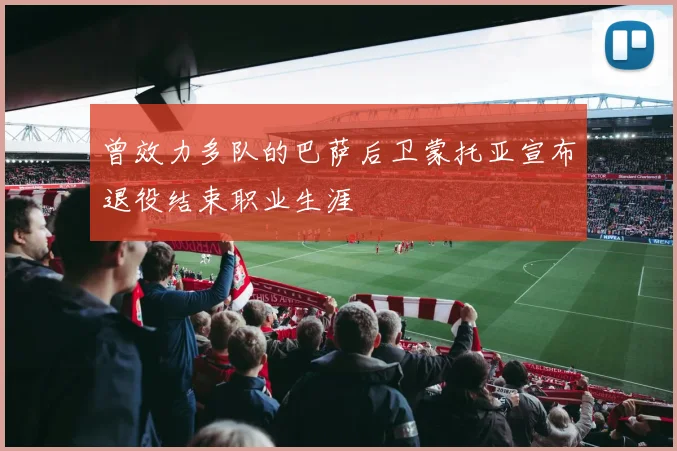曾效力多队的巴萨后卫蒙托亚宣布退役结束职业生涯