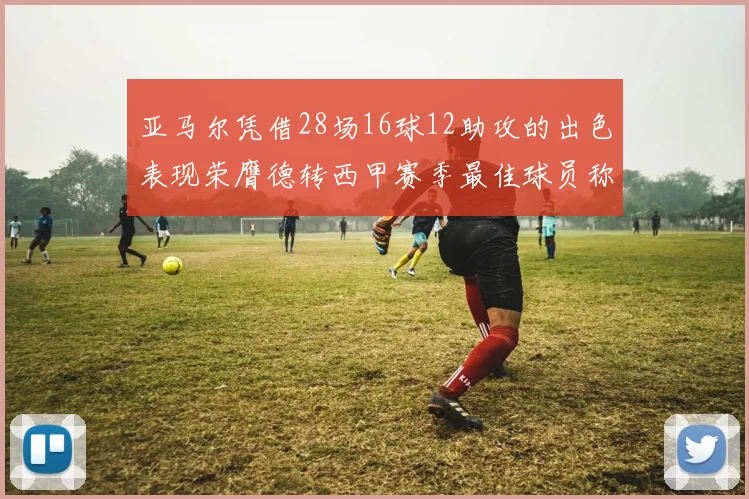亚马尔凭借28场16球12助攻的出色表现荣膺德转西甲赛季最佳球员称号