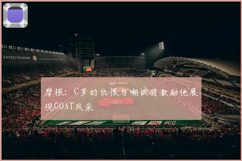 摩根：C罗的仇恨与嘲讽将激励他展现GOAT风采
