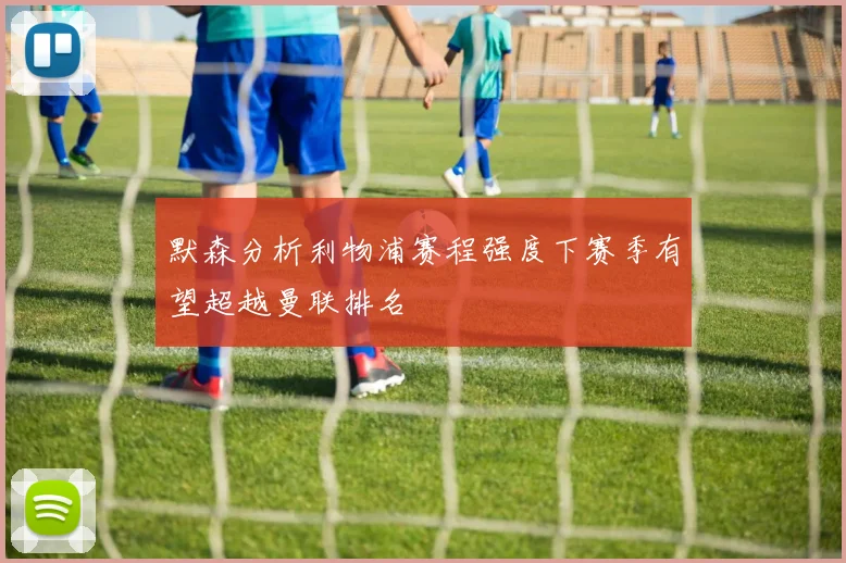 默森分析利物浦赛程强度下赛季有望超越曼联排名