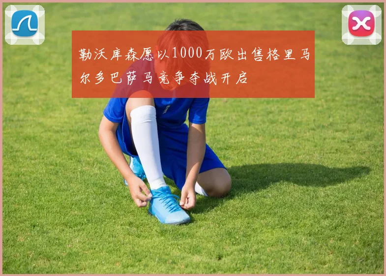 勒沃库森愿以1000万欧出售格里马尔多巴萨马竞争夺战开启