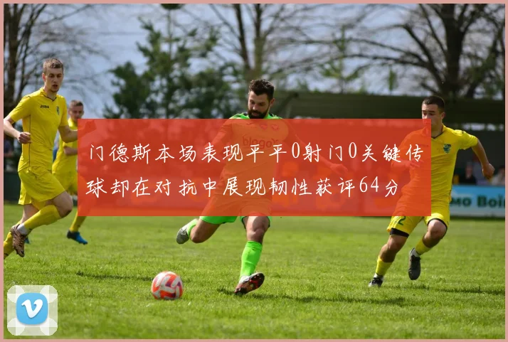 门德斯本场表现平平0射门0关键传球却在对抗中展现韧性获评64分