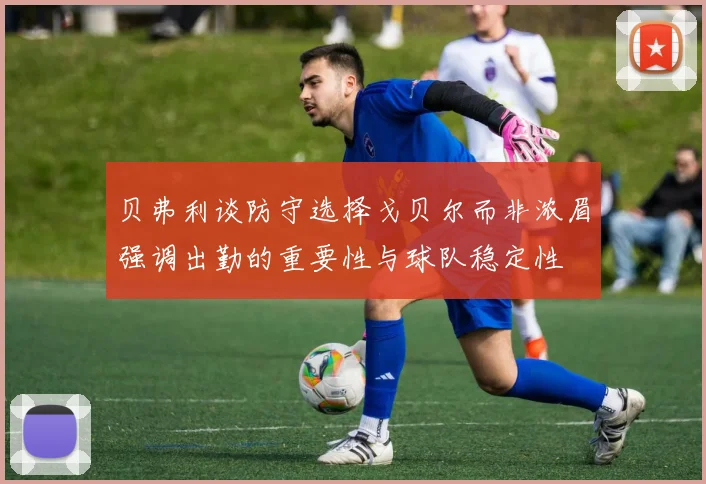 贝弗利谈防守选择戈贝尔而非浓眉强调出勤的重要性与球队稳定性