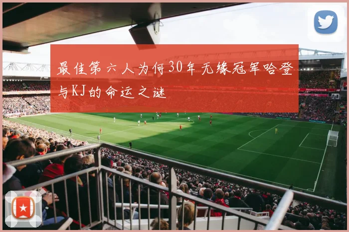 最佳第六人为何30年无缘冠军哈登与KJ的命运之谜