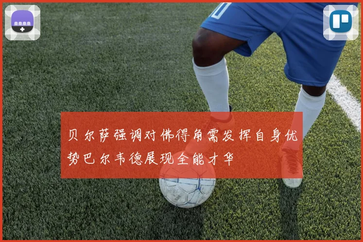 贝尔萨强调对佛得角需发挥自身优势巴尔韦德展现全能才华