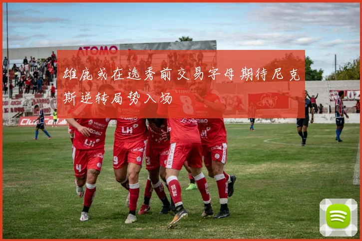 雄鹿或在选秀前交易字母期待尼克斯逆转局势入场