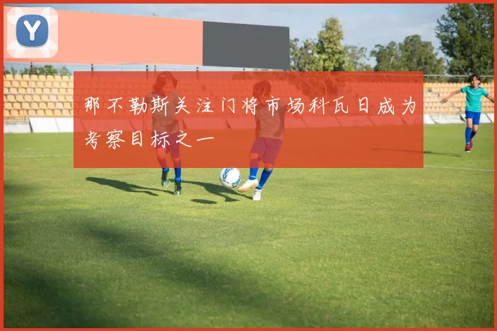 那不勒斯关注门将市场科瓦日成为考察目标之一