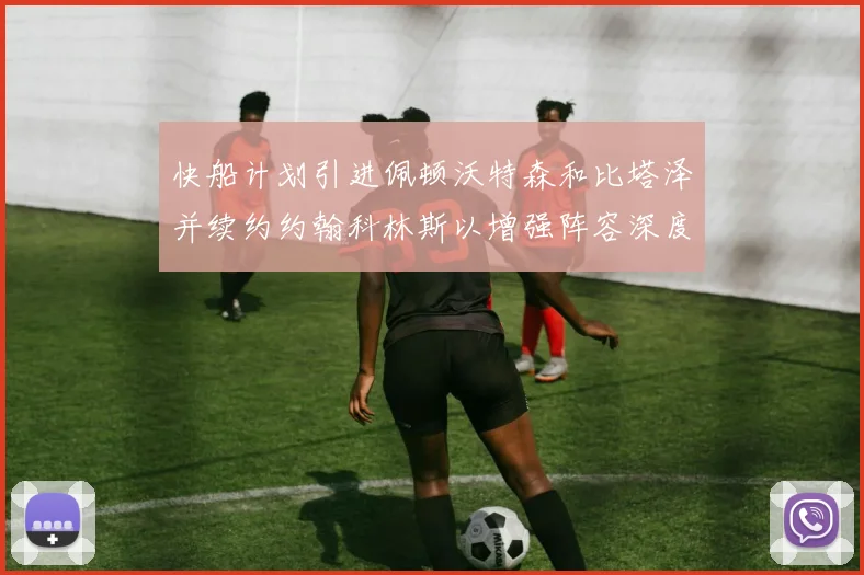 快船计划引进佩顿沃特森和比塔泽并续约约翰科林斯以增强阵容深度