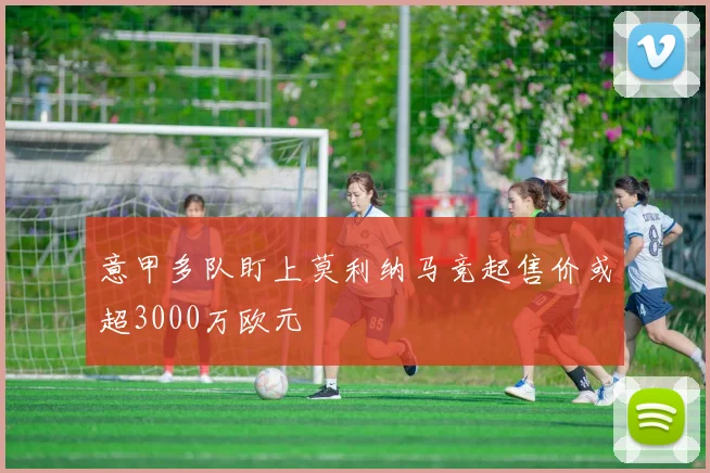 意甲多队盯上莫利纳马竞起售价或超3000万欧元