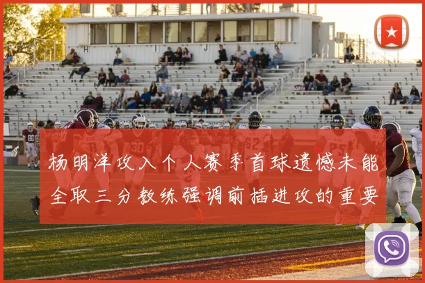 杨明洋攻入个人赛季首球遗憾未能全取三分教练强调前插进攻的重要性