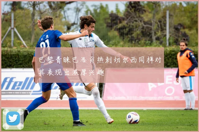 巴黎青睐巴洛贡热刺切尔西同样对其表现出浓厚兴趣