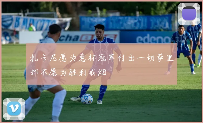 扎卡尼愿为意杯冠军付出一切萨里却不愿为胜利戒烟