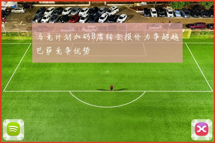 马竞计划加码B席转会报价力争超越巴萨竞争优势